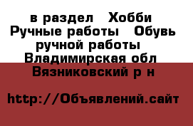  в раздел : Хобби. Ручные работы » Обувь ручной работы . Владимирская обл.,Вязниковский р-н